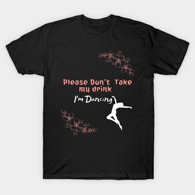 Please Don't Take my drink I'm Dancing T-Shirt by houdasagna